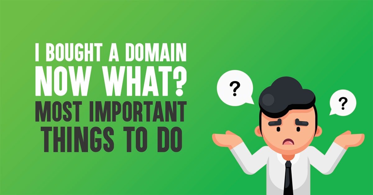 I Bought A Domain Now What? 8 Most Important Things to Do In 2019
