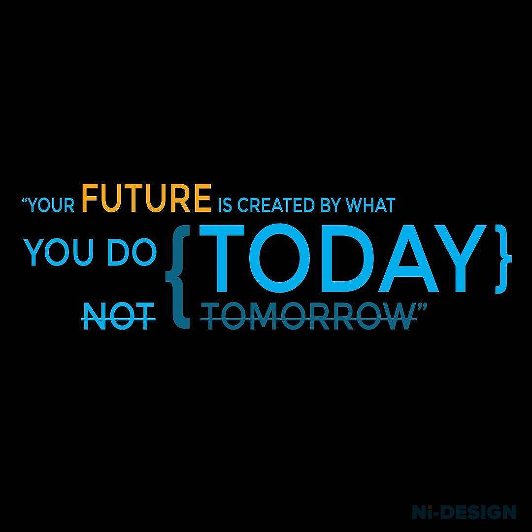" Your FUTURE is created by what you do TODAY!